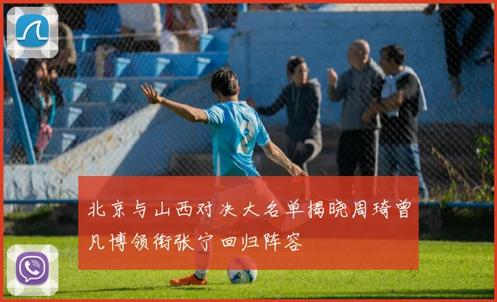 北京与山西对决大名单揭晓周琦曾凡博领衔张宁回归阵容