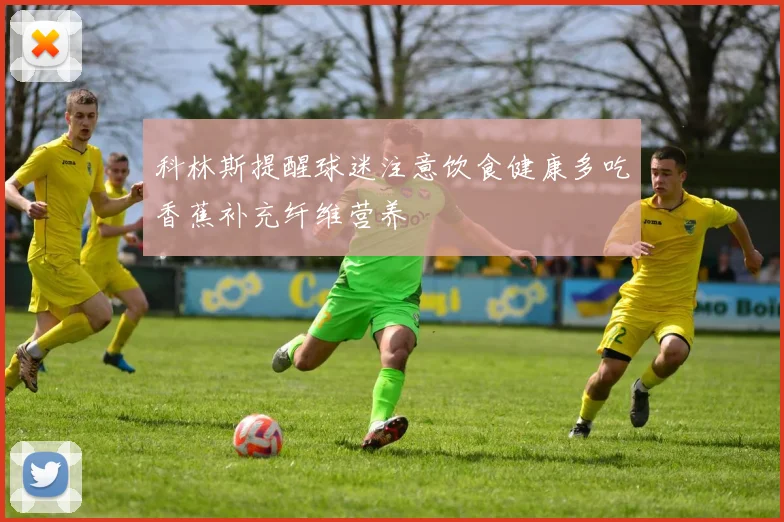 科林斯提醒球迷注意饮食健康多吃香蕉补充纤维营养