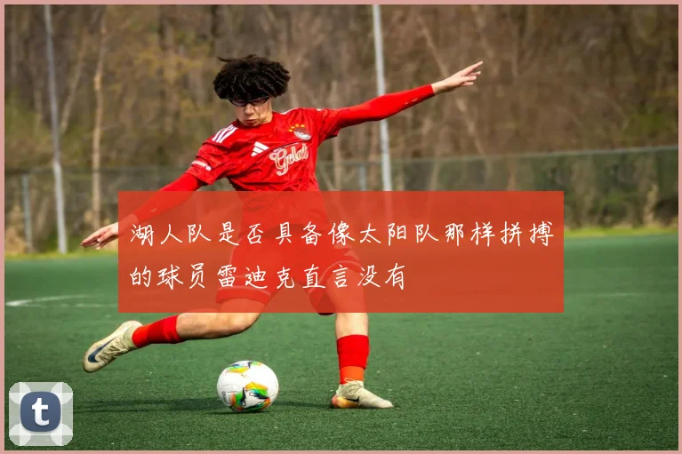 湖人队是否具备像太阳队那样拼搏的球员雷迪克直言没有