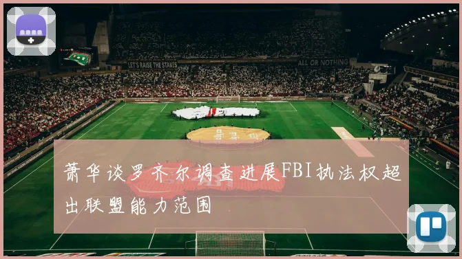 萧华谈罗齐尔调查进展FBI执法权超出联盟能力范围