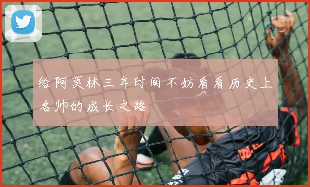 给阿莫林三年时间不妨看看历史上名帅的成长之路