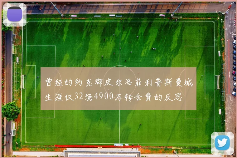 曾经的约克郡皮尔洛菲利普斯曼城生涯仅32场4900万转会费的反思
