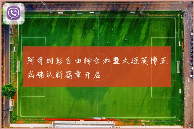 阿奇姆彭自由转会加盟大连英博正式确认新篇章开启