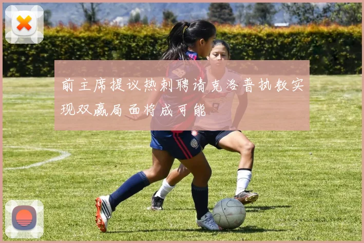 前主席提议热刺聘请克洛普执教实现双赢局面将成可能
