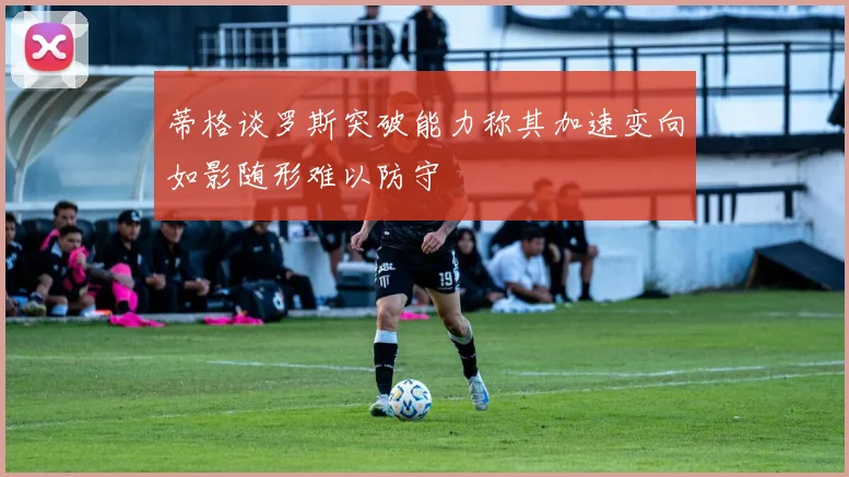 蒂格谈罗斯突破能力称其加速变向如影随形难以防守