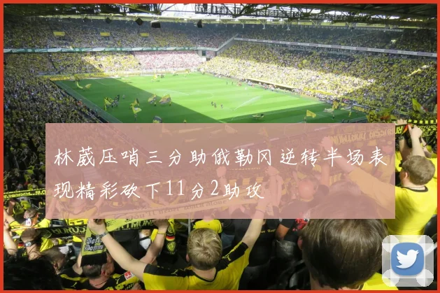 林葳压哨三分助俄勒冈逆转半场表现精彩砍下11分2助攻