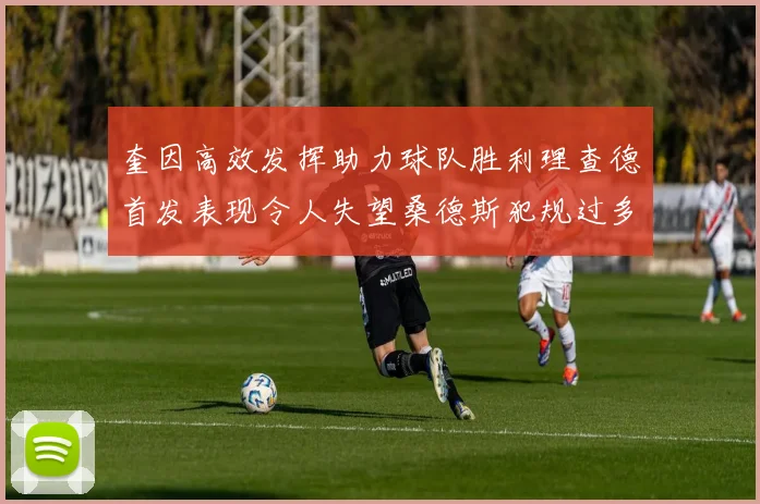 奎因高效发挥助力球队胜利理查德首发表现令人失望桑德斯犯规过多影响比赛