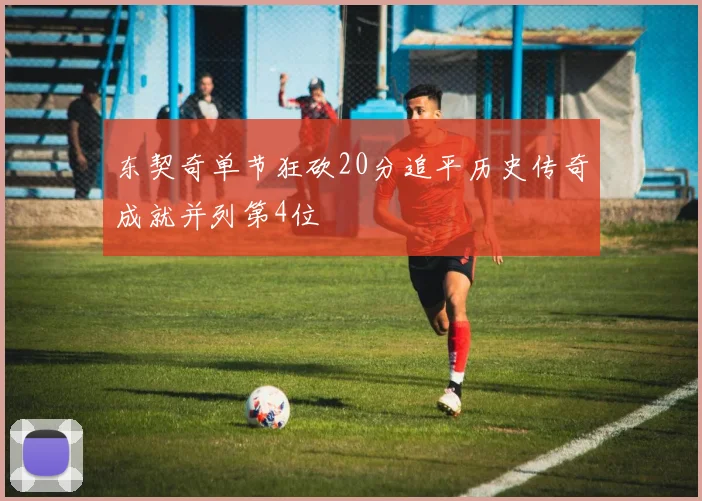 东契奇单节狂砍20分追平历史传奇成就并列第4位