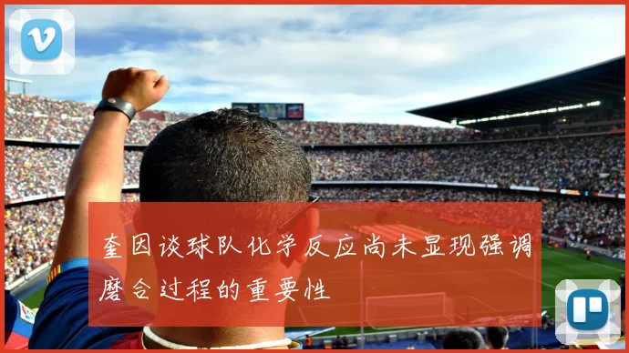 奎因谈球队化学反应尚未显现强调磨合过程的重要性