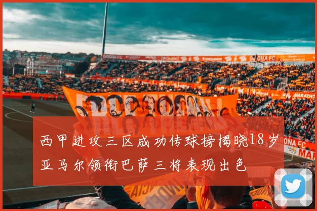 西甲进攻三区成功传球榜揭晓18岁亚马尔领衔巴萨三将表现出色