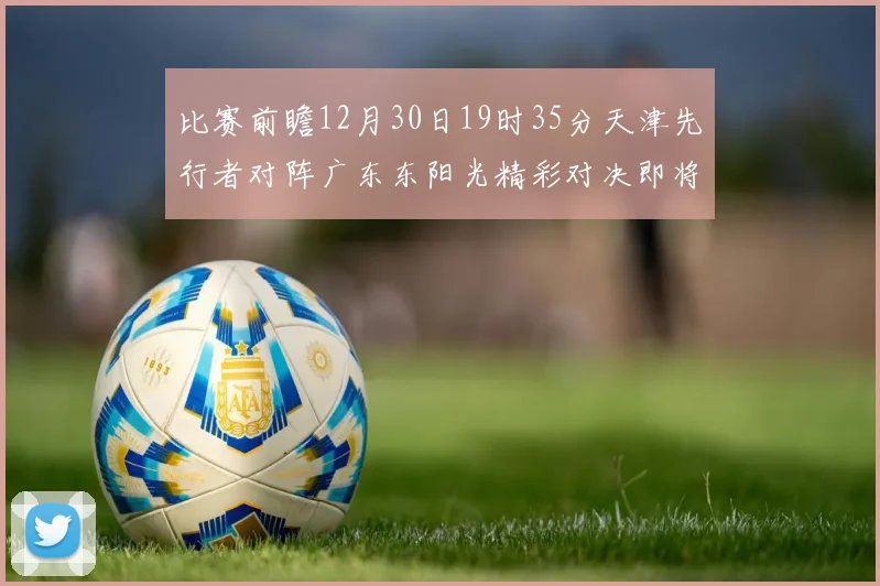 比赛前瞻12月30日19时35分天津先行者对阵广东东阳光精彩对决即将开启