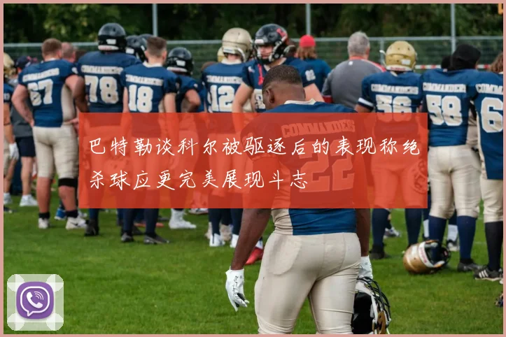 巴特勒谈科尔被驱逐后的表现称绝杀球应更完美展现斗志