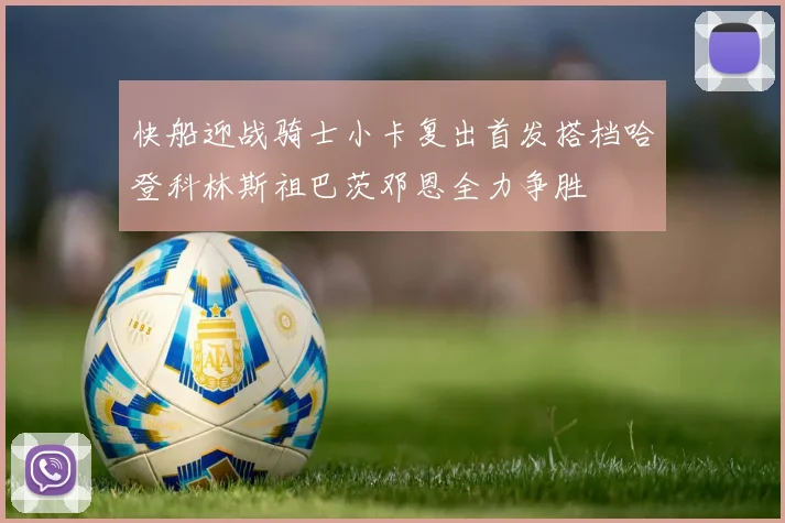快船迎战骑士小卡复出首发搭档哈登科林斯祖巴茨邓恩全力争胜