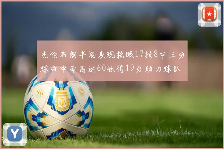杰伦布朗半场表现抢眼17投8中三分球命中率高达60独得19分助力球队