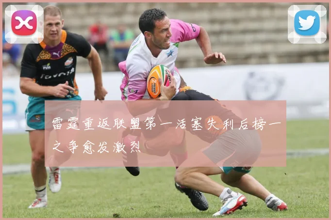 雷霆重返联盟第一活塞失利后榜一之争愈发激烈