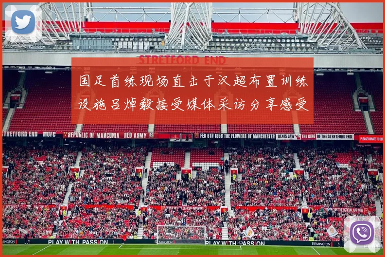 国足首练现场直击于汉超布置训练设施吕焯毅接受媒体采访分享感受