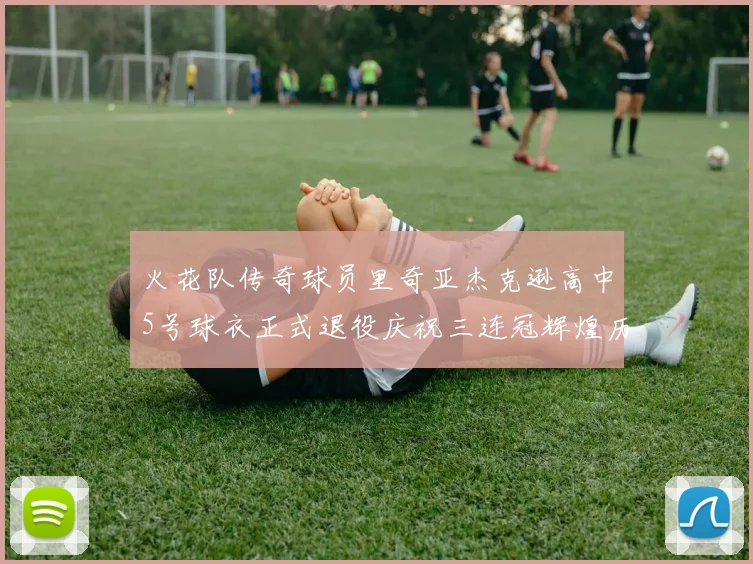火花队传奇球员里奇亚杰克逊高中5号球衣正式退役庆祝三连冠辉煌历史