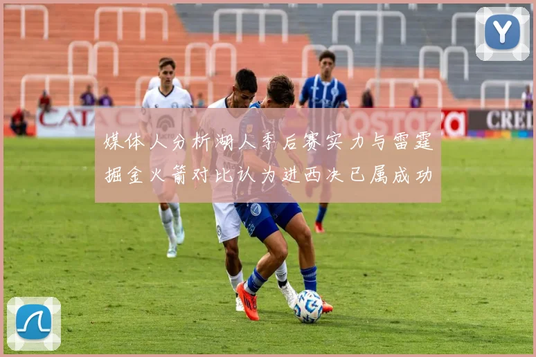 媒体人分析湖人季后赛实力与雷霆掘金火箭对比认为进西决已属成功