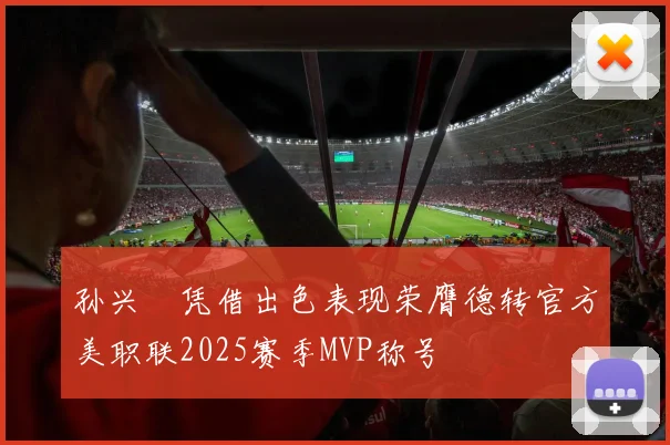 孙兴慜凭借出色表现荣膺德转官方美职联2025赛季MVP称号