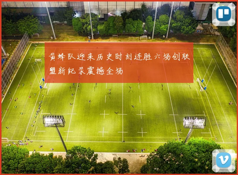 黄蜂队迎来历史时刻连胜六场创联盟新纪录震撼全场
