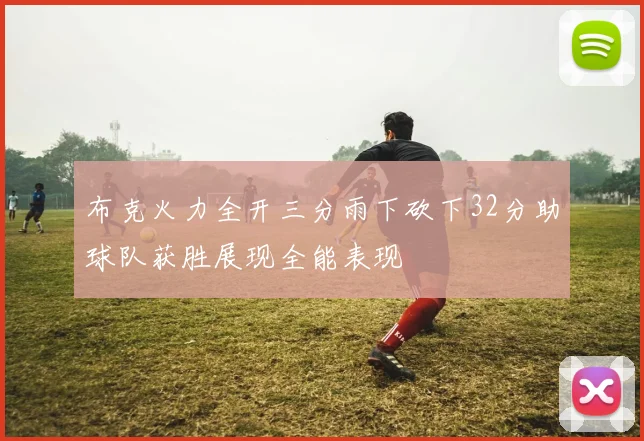 布克火力全开三分雨下砍下32分助球队获胜展现全能表现