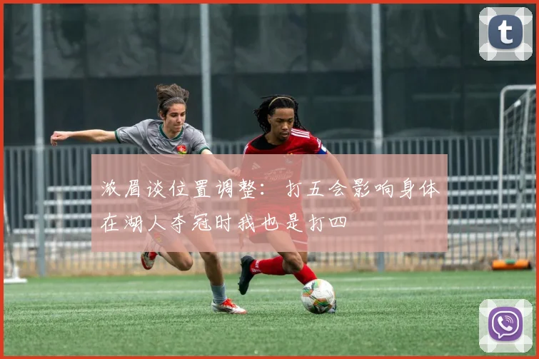 浓眉谈位置调整：打五会影响身体在湖人夺冠时我也是打四