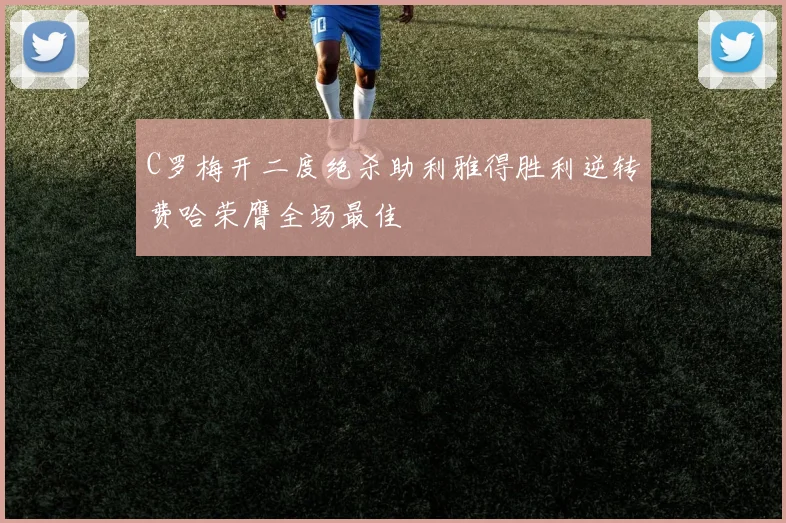 C罗梅开二度绝杀助利雅得胜利逆转费哈荣膺全场最佳